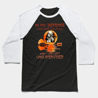 In My Defense The Moon Was Full And I Was Left Unsupervised Baseball T-Shirt